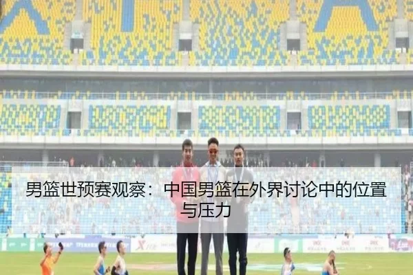 男篮世预赛观察：中国男篮在外界讨论中的位置与压力