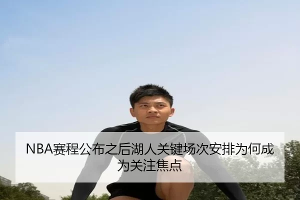 NBA赛程公布之后湖人关键场次安排为何成为关注焦点